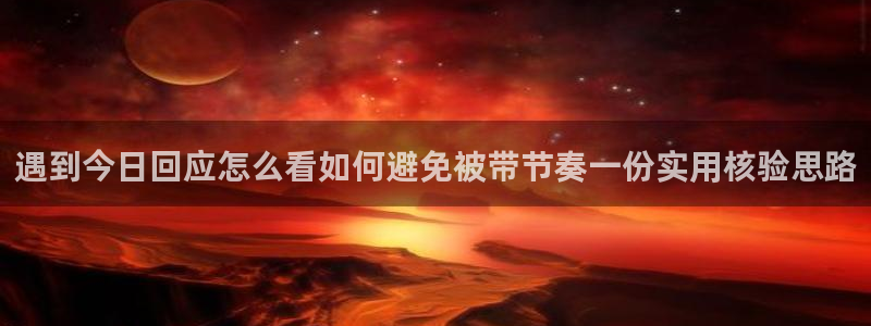 热点爆料：遇到今日回应怎么看如何避免被带节奏一份实用核验思路