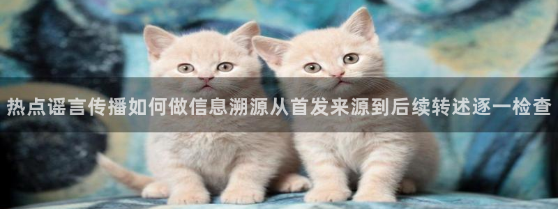 黑料爆料热点动态：热点谣言传播如何做信息溯源从首发来源到后续转述逐一检查