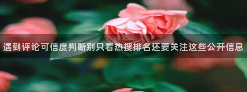 今日热门事件：遇到评论可信度判断别只看热搜排名还要关注这些公开信息