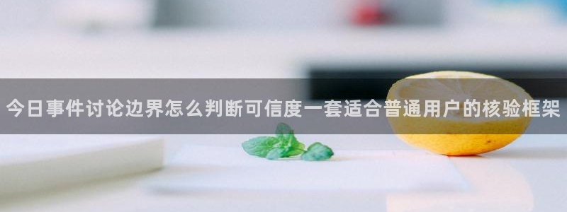 黑料网络事件：今日事件讨论边界怎么判断可信度一套适合普通用户的核验框架