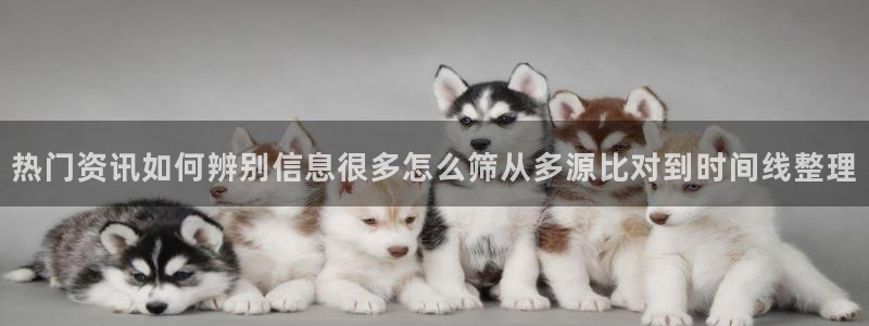 黑料爆料热门话题：热门资讯如何辨别信息很多怎么筛从多源比对到时间线整理