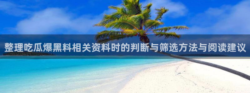 黑料热点话题：整理吃瓜爆黑料相关资料时的判断与筛选方法与阅读建议