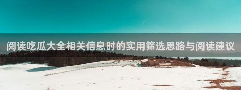 今日热点榜：阅读吃瓜大全相关信息时的实用筛选思路与阅读建议