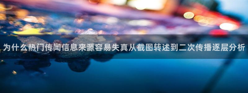 热门事件动态:为什么热门传闻信息来源容易失真从截图转述到二次传播逐层分析