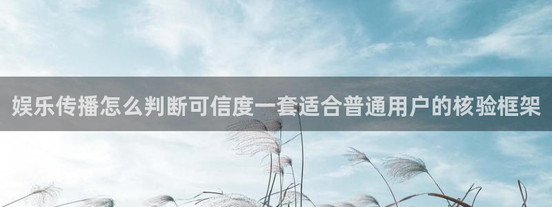 热门事件爆料:娱乐传播怎么判断可信度一套适合普通用户的核验框架