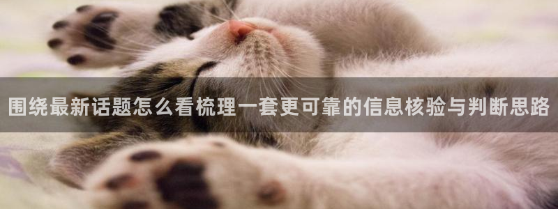 黑料爆料网站大全:围绕最新话题怎么看梳理一套更可靠的信息核验与判断思路
