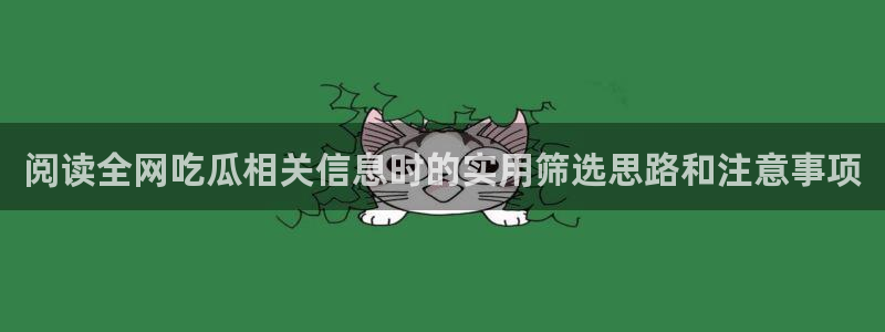 黑料爆料入口:阅读全网吃瓜相关信息时的实用筛选思路和注意事项