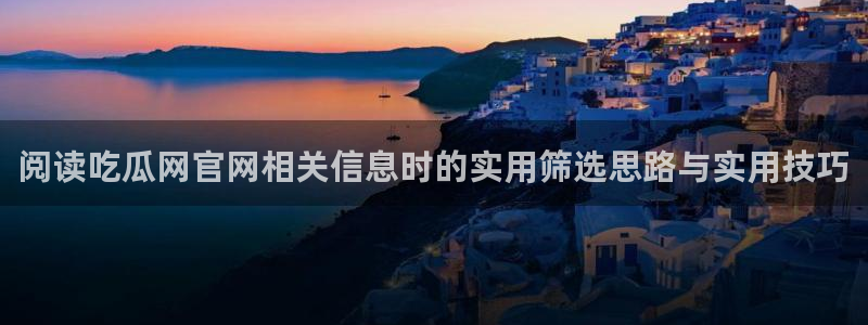 黑料资讯网站:阅读吃瓜网官网相关信息时的实用筛选思路与实用技巧