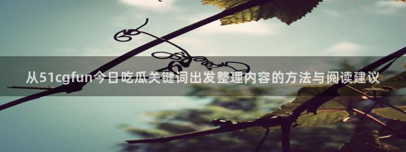 热点资讯大全：从51cgfun今日吃瓜关键词出发整理内容的方法与阅读建议